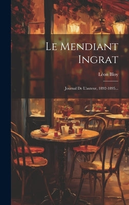 Le Mendiant Ingrat: Journal De L'auteur, 1892-1895... by Bloy, LÃ©on