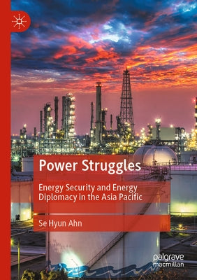 Power Struggles: Energy Security and Energy Diplomacy in the Asia Pacific by Ahn, Se Hyun