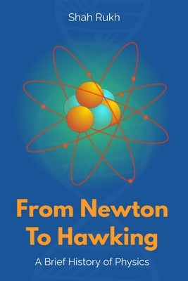 From Newton to Hawking: A Brief History of Physics by Rukh, Shah