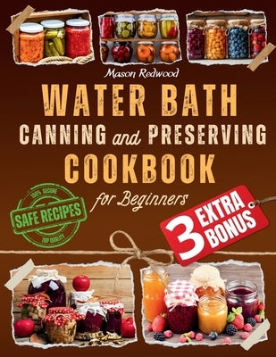 Water Bath Canning and Preserving Cookbook for Beginners: Discover the Art of Perfect Preservation. A Step-by-Step Journey from Farm to Table, Easy an by Redwood, Mason