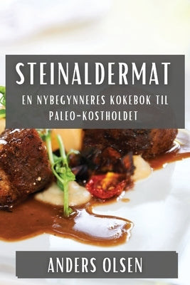 Steinaldermat: En Nybegynneres Kokebok til Paleo-Kostholdet by Olsen, Anders
