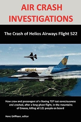 Air Crash Investigations: The Crash of Helios Airways Flight 522 by Griffioen, Hans