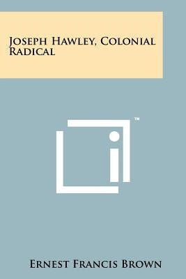 Joseph Hawley, Colonial Radical by Brown, Ernest Francis