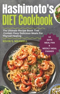 Hashimoto's Diet Cookbook: The Ultimate Recipe Book That Contain Easy Delicious Meals For Thyroid Healing by S. Maxwell, Kevin