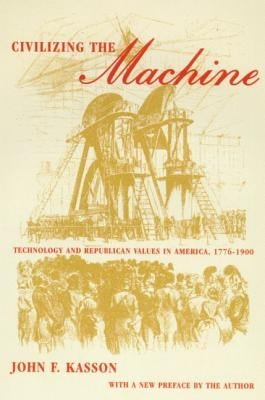 Civilizing the Machine: Technology and Republican Values in America, 1776-1900 by Kasson, John F.