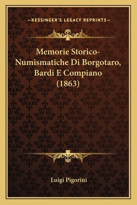 Memorie Storico-Numismatiche Di Borgotaro, Bardi E Compiano (1863) by Pigorini, Luigi