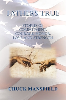 Fathers True: Stories of Commitment, Courage, Honor, Love and Strength by Mansfield, Chuck