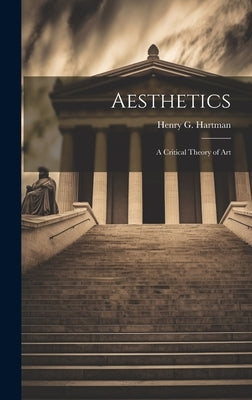 Aesthetics: A Critical Theory of Art by Hartman, Henry G.