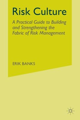 Risk Culture: A Practical Guide to Building and Strengthening the Fabric of Risk Management by Banks, E.