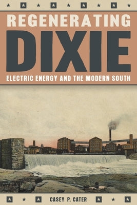 Regenerating Dixie: Electric Energy and the Modern South by Cater, Casey