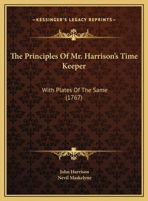 The Principles Of Mr. Harrison's Time Keeper: With Plates Of The Same (1767) by Harrison, John