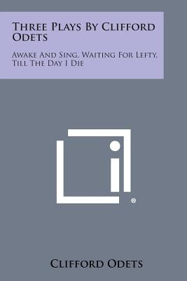 Three Plays by Clifford Odets: Awake and Sing, Waiting for Lefty, Till the Day I Die by Odets, Clifford