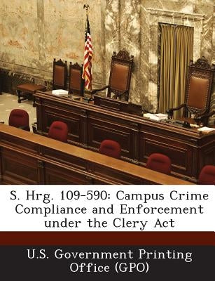 S. Hrg. 109-590: Campus Crime Compliance and Enforcement under the Clery Act by U. S. Government Printing Office (Gpo)