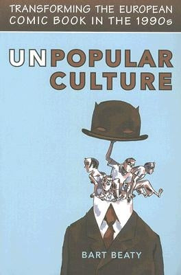 Unpopular Culture: Transforming the European Comic Book in the 1990s by Beaty, Bart