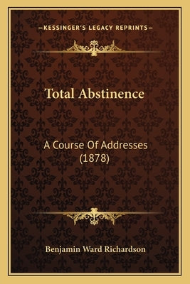 Total Abstinence: A Course Of Addresses (1878) by Richardson, Benjamin Ward