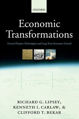 Economic Transformations: General Purpose Technologies and Long-Term Economic Growth by Lipsey, Richard G.