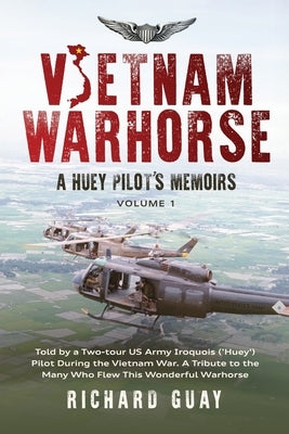 Vietnam Warhorse: A Huey Pilot's Memoirs: Told by a Two-tour US Army Iroquois ('Huey') Pilot During the Vietnam War. A Tribute to the Many Who Flew Th by Guay, Richard R.