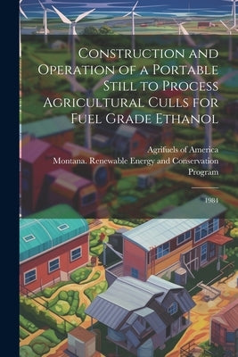 Construction and Operation of a Portable Still to Process Agricultural Culls for Fuel Grade Ethanol: 1984 by Agrifuels of America (Polson, Mont ).