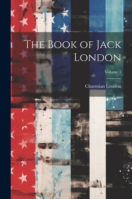 The Book of Jack London; Volume 1 by London, Charmian