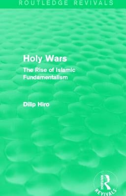 Holy Wars (Routledge Revivals): The Rise of Islamic Fundamentalism by Hiro, Dilip