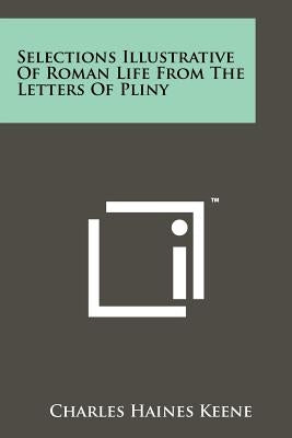 Selections Illustrative of Roman Life from the Letters of Pliny by Keene, Charles Haines
