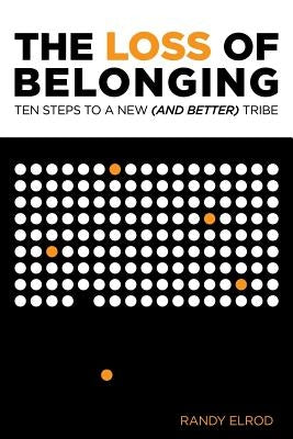 The Loss of Belonging: Ten Steps To Finding A New (and Better) Tribe by Elrod, Randy