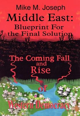 Middle East: Blueprint for the Final Solution: The Coming Fall and Rise of Western Democracy by Joseph, Mike M.