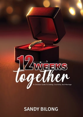 12 Weeks Together: A Christian Guide To Dating, Courtship, & Marriage by Bilong, Sandrine