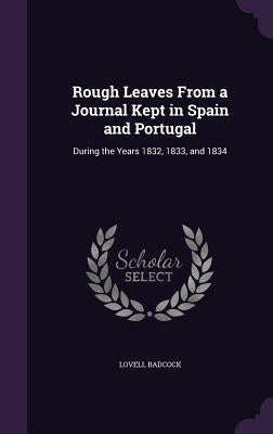 Rough Leaves From a Journal Kept in Spain and Portugal: During the Years 1832, 1833, and 1834 by Badcock, Lovell