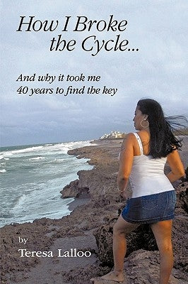 How I Broke the Cycle...: And Why It Took Me 40 Years to Find the Key by Lalloo, Teresa