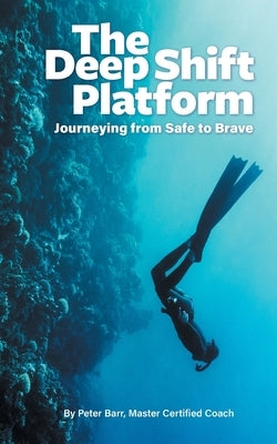 The Deep Shift Platform: Journeying from Safe to Brave by Barr, Peter