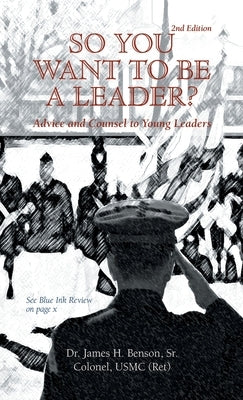 So You Want to Be a Leader?: Advice and Counsel to Young Leaders by Benson Colonel Usmc (Ret), James, Sr.