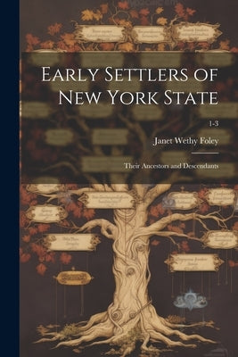Early Settlers of New York State: Their Ancestors and Descendants; 1-3 by Foley, Janet Wethy