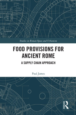 Food Provisions for Ancient Rome: A Supply Chain Approach by James, Paul