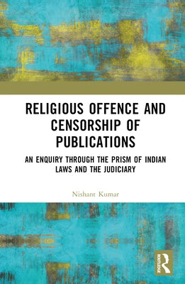 Religious Offence and Censorship of Publications: An Enquiry through the Prism of Indian Laws and the Judiciary by Kumar, Nishant