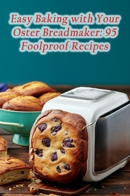 Easy Baking with Your Oster Breadmaker: 95 Foolproof Recipes by Hearth Naeg, The Flaming
