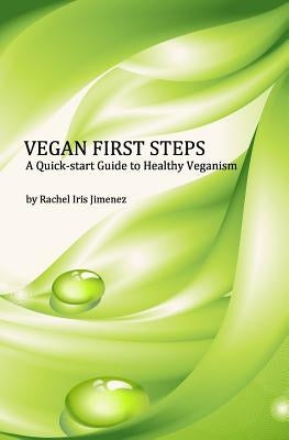 Vegan First Steps: A quick-start guide to healthy veganism by Jimenez, Rachel Iris
