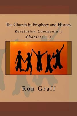 The Church in Prophecy and History: Revelation Commentary - Chapters 1-3 by Graff, Ron