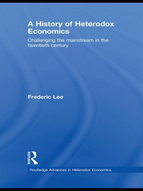 A History of Heterodox Economics: Challenging the Mainstream in the Twentieth Century by Lee, Frederic
