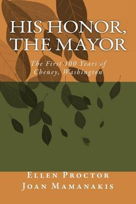 His Honor, The Mayor: The First 100 Years of Cheney, Washington by Mamanakis, Joan M.