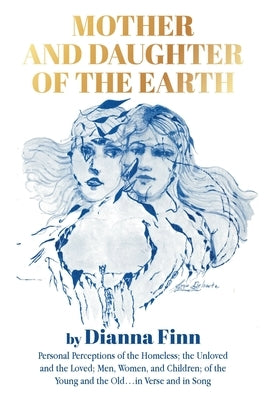 Mother and Daughter of the Earth: Personal Perceptions of the Homeless; the Unloved and the Loved; Men, Women, and Children; of the Young and the Old. by Finn, Dianna