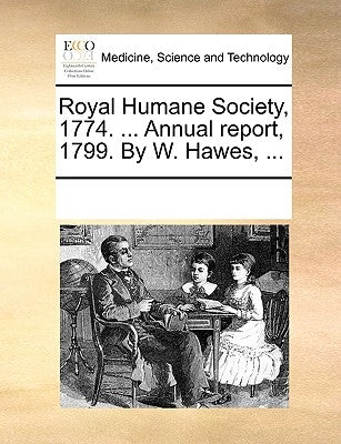 Royal Humane Society, 1774. ... Annual Report, 1799. by W. Hawes, ... by Multiple Contributors
