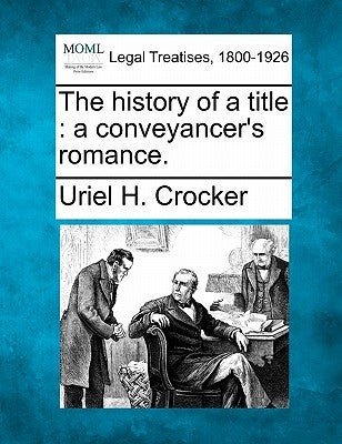 The History of a Title: A Conveyancer's Romance. by Crocker, Uriel H.