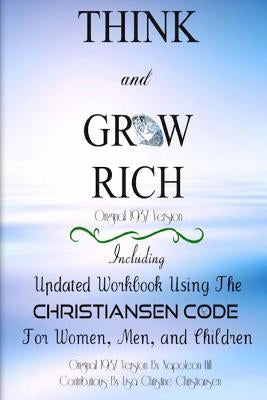 Think And Grow Rich Original 1937 Version: Including Updated Workbook Using The Christiansen Code For Women, Men, and Children Of All Ages by Christiansen, Lisa Christine