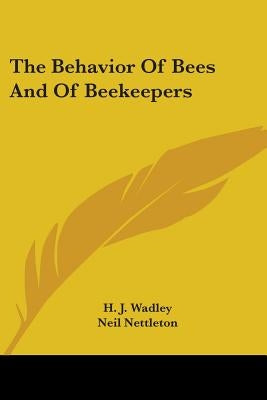 The Behavior Of Bees And Of Beekeepers by Wadley, H. J.