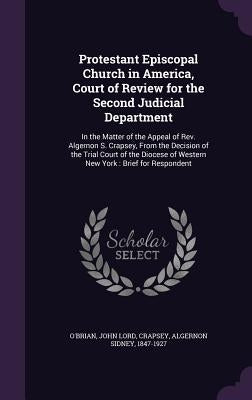 Protestant Episcopal Church in America, Court of Review for the Second Judicial Department: In the Matter of the Appeal of Rev. Algernon S. Crapsey, F by O'Brian, John Lord