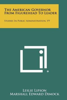 The American Governor from Figurehead to Leader: Studies in Public Administration, V9 by Lipson, Leslie