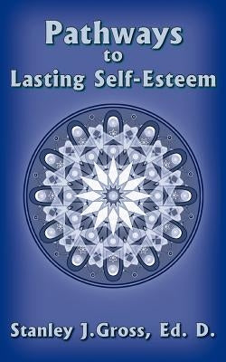 Pathways to Lasting Self-Esteem by Gross Ed D., Stanley J.