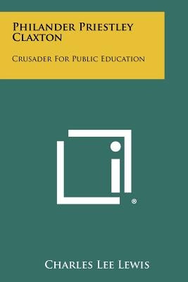 Philander Priestley Claxton: Crusader for Public Education by Lewis, Charles Lee