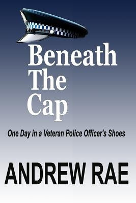 BENEATH The CAP: POST-TRAUMATIC STRESS DISORDER... where the past controls today... by Rae, Andrew